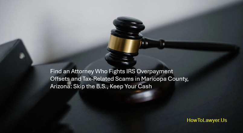 Find An Attorney Who Fights IRS Overpayment Offsets And Tax-Related Scams In Maricopa County
